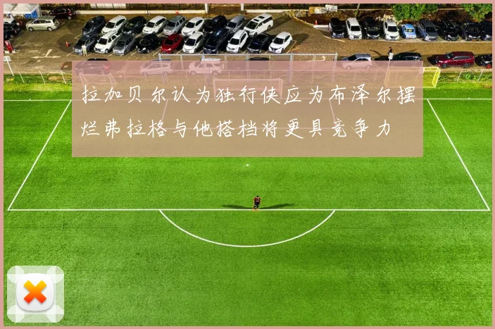 拉加贝尔认为独行侠应为布泽尔摆烂弗拉格与他搭档将更具竞争力