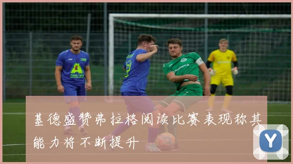 基德盛赞弗拉格阅读比赛表现称其能力将不断提升