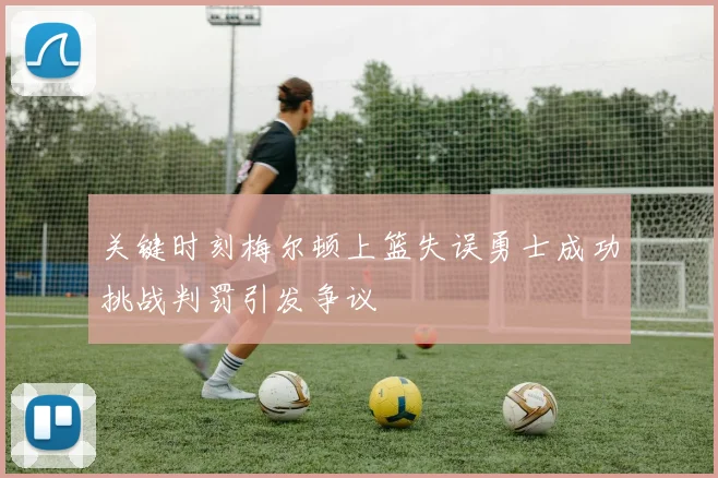 关键时刻梅尔顿上篮失误勇士成功挑战判罚引发争议