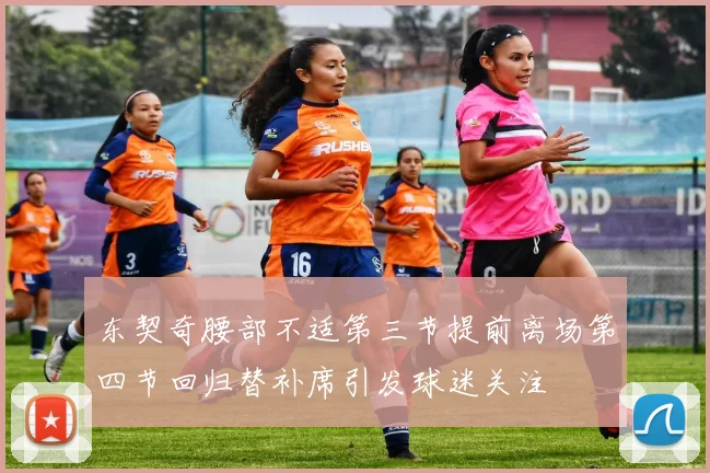 东契奇腰部不适第三节提前离场第四节回归替补席引发球迷关注