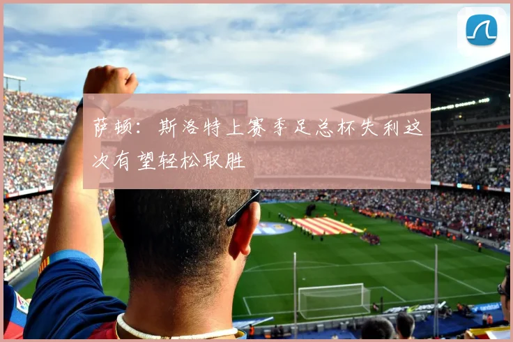 萨顿：斯洛特上赛季足总杯失利这次有望轻松取胜