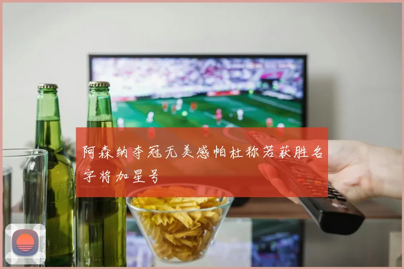 阿森纳夺冠无美感帕杜称若获胜名字将加星号