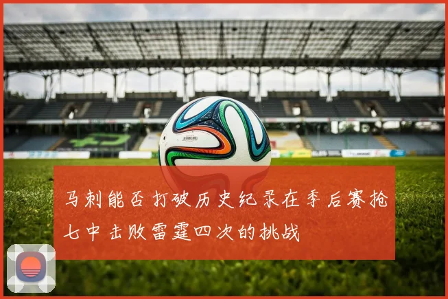 马刺能否打破历史纪录在季后赛抢七中击败雷霆四次的挑战