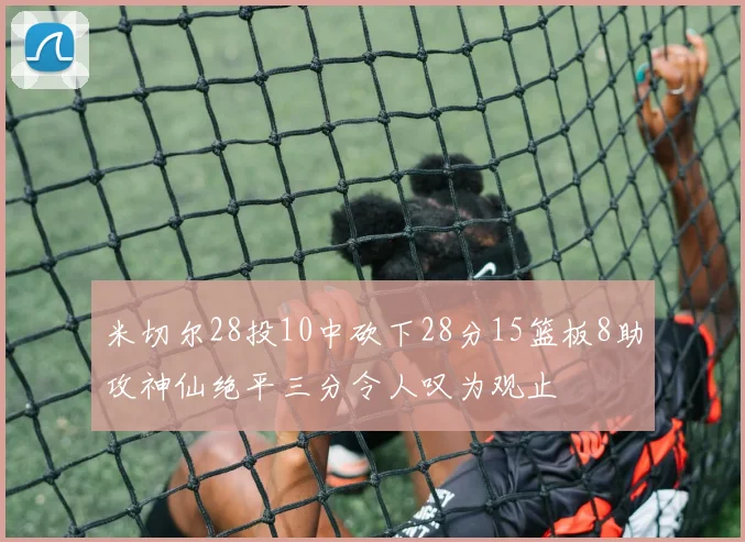 米切尔28投10中砍下28分15篮板8助攻神仙绝平三分令人叹为观止