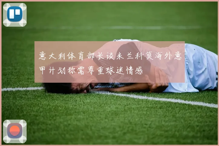 意大利体育部长谈米兰科莫海外意甲计划称需尊重球迷情感