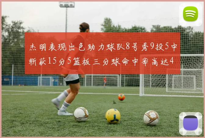 杰明表现出色助力球队8号秀9投5中斩获15分5篮板三分球命中率高达43