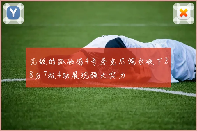 无敌的孤独感4号秀克尼佩尔砍下28分7板4助展现强大实力