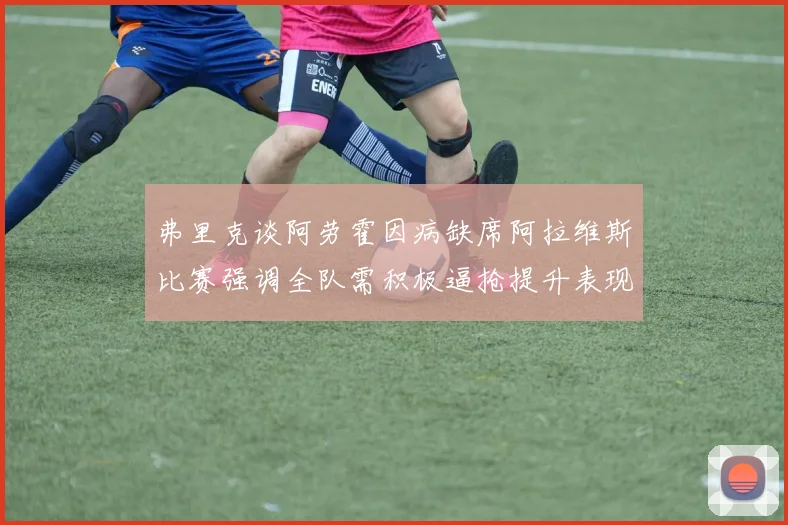 弗里克谈阿劳霍因病缺席阿拉维斯比赛强调全队需积极逼抢提升表现