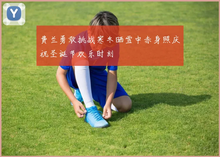 费兰勇敢挑战寒冬晒雪中赤身照庆祝圣诞节欢乐时刻