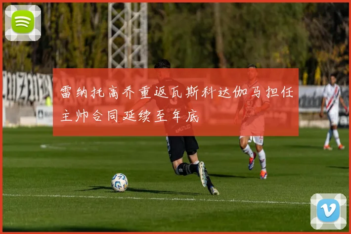 雷纳托高乔重返瓦斯科达伽马担任主帅合同延续至年底