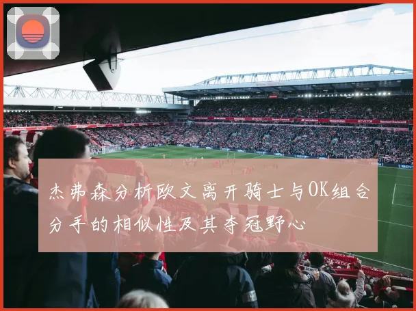 杰弗森分析欧文离开骑士与OK组合分手的相似性及其夺冠野心